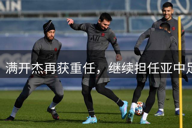 满开杰再获重任，继续担任亚中足联第一副主席