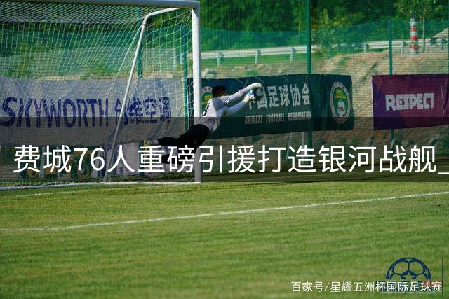 费城76人重磅引援打造银河战舰 波普加盟引爆新赛季期待